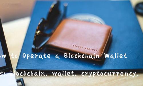 Title: How to Operate a Blockchain Wallet

Keywords: blockchain, wallet, cryptocurrency, security