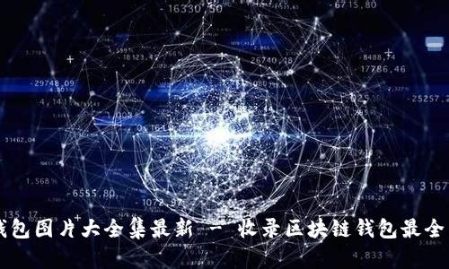 区块链钱包图片大全集最新 - 收录区块链钱包最全图片合集