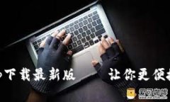 比特币官方app下载最新版——让你更便捷地管理