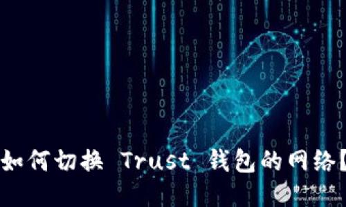 如何切换 Trust 钱包的网络？