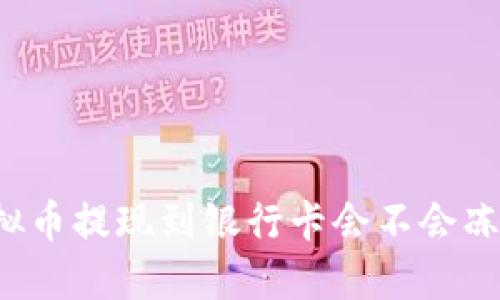 虚拟币提现到银行卡会不会冻结？