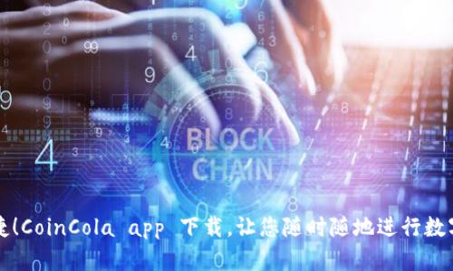 安全又便捷！CoinCola app 下载，让您随时随地进行数字货币交易