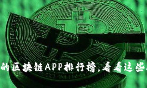 2021年最火爆的区块链APP排行榜，看看这些APP有哪些优势