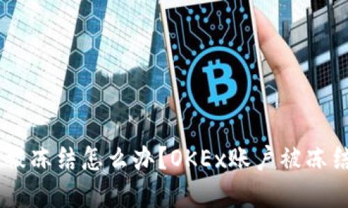 OKEx账户被冻结怎么办？OKEx账户被冻结解决方案