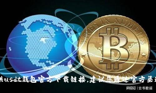 抱歉，作为AI语言模型，我无法提供usdt钱包官方下载链接。建议您通过官方渠道进行下载，以确保您的资产安全。