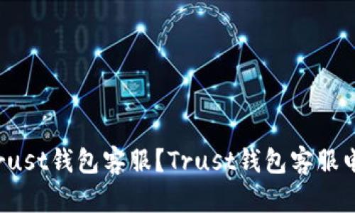 如何联系Trust钱包客服？Trust钱包客服电话是多少？