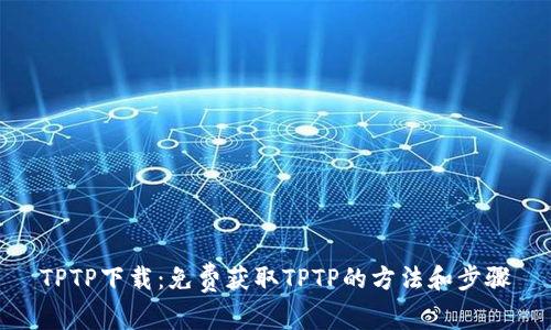 TPTP下载：免费获取TPTP的方法和步骤