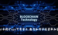 了解pi币挖矿app下载中文，教你如何快速获取加密