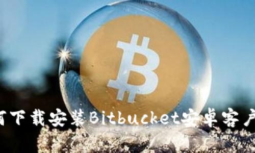 如何下载安装Bitbucket安卓客户端？