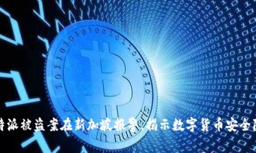 比特派被盗案在新加坡报警，揭示数字货币安全隐患