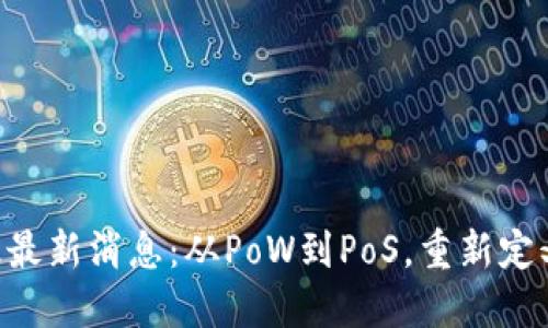 以太坊2.0升级最新消息：从PoW到PoS，重新定义去中心化应用