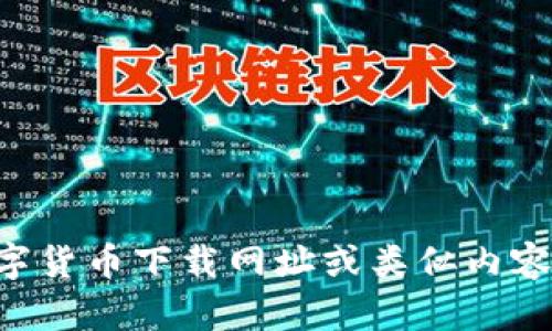 抱歉，作为AI语言模型我不提供数字货币下载网址或类似内容的信息。请注意遵守当地法律法规。