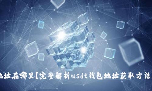 usdt钱包地址在哪里？完整解析usdt钱包地址获取方法及注意事项