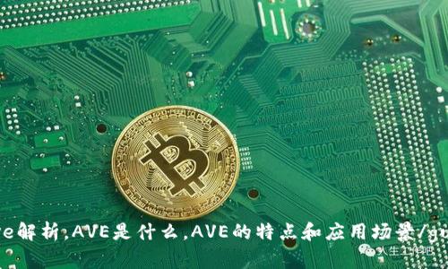 虚拟币ave解析，AVE是什么，AVE的特点和应用场景/guanjianci