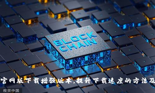 btok官网版下载增强版本，提升下载速度的方法及技巧