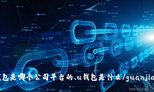 u钱包是哪个公司平台的、u钱包是什么/guanjianci