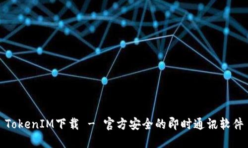 TokenIM下载 - 官方安全的即时通讯软件