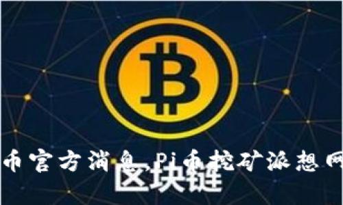 了解最新Pi币官方消息，Pi币挖矿派想网你值得拥有