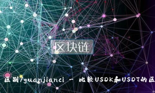 USDK, USDT, 区别/guanjianci - 比较USDK和USDT的区别及应用场景