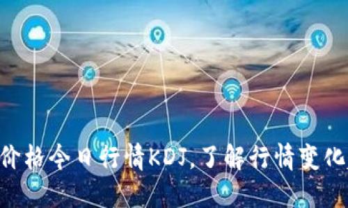 BTC价格今日行情KDJ，了解行情变化趋势