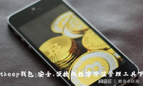 Bitkeep钱包：安全、便捷的数字价值管理工具下载