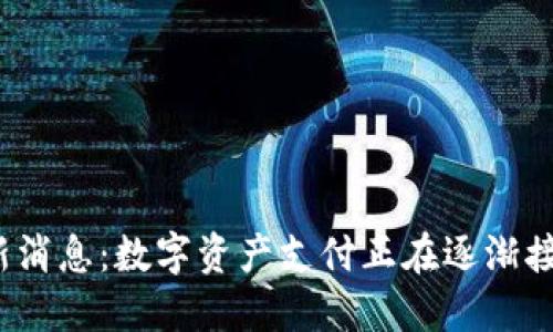 加密货币支付最新消息：数字资产支付正在逐渐接受，需求增长迅速