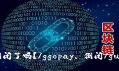 ggopay倒闭了吗？/ggopay, 倒闭/guanjianci