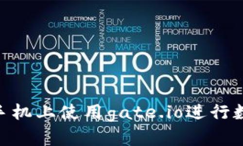 gate.io交易平台手机版，了解如何在手机上使用gate.io进行数字资产交易/gate.io交易平台手机版