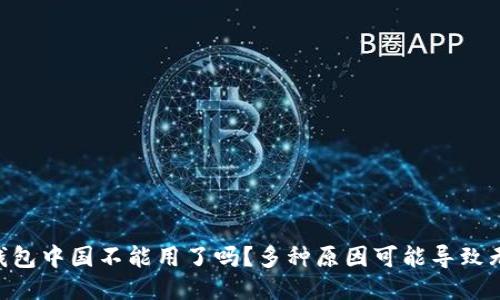 Trust钱包中国不能用了吗？多种原因可能导致无法使用