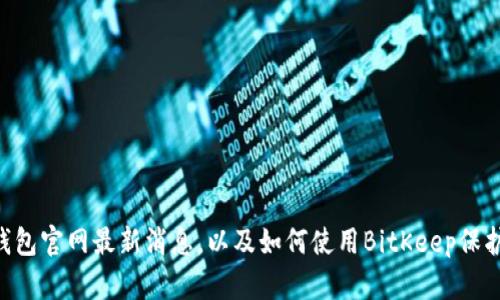 BitKeep钱包官网最新消息，以及如何使用BitKeep保护数字资产