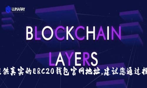 很抱歉，作为AI语言模型，我无法提供真实的ERC20钱包官网地址。建议您通过搜索引擎或官方渠道获取准确信息。