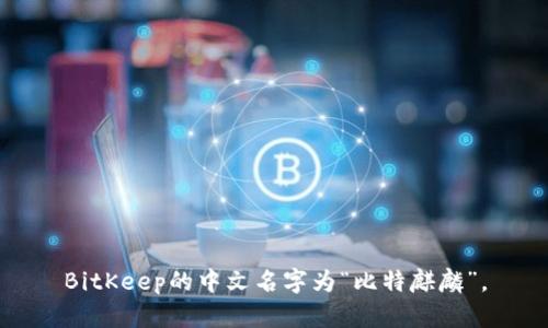 BitKeep的中文名字为“比特麒麟”。