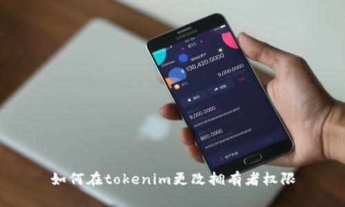 如何在tokenim更改拥有者权限