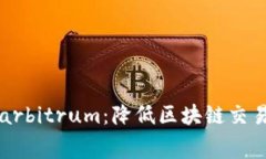 了解以太坊arbitrum：降低区块链交易费用的突破