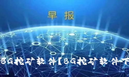 如何安全下载BG挖矿软件？BG挖矿软件下载及安装指南