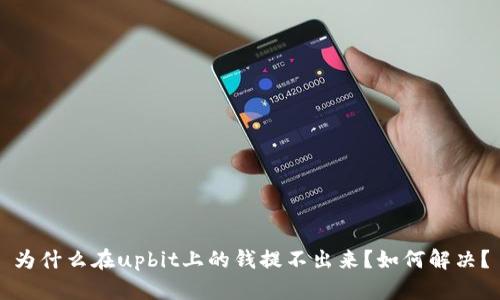 为什么在upbit上的钱提不出来？如何解决？