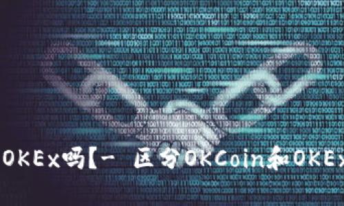 OKCoin是OKEx吗？- 区分OKCoin和OKEx的不同点