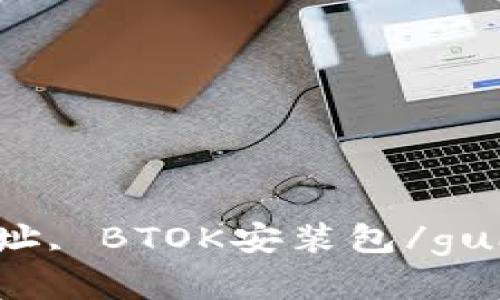 BTOK下载, BTOK官方版, BTOK下载地址, BTOK安装包/guanjianci：如何下载和安装BTOK官方版？