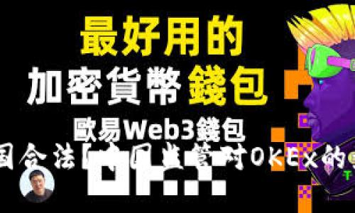 OKEx平台是否在中国合法？中国监管对OKEx的影响及合规措施详解