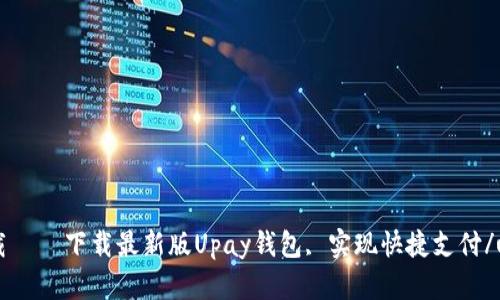 upay钱包官网下载——下载最新版Upay钱包, 实现快捷支付/upay钱包官网下载