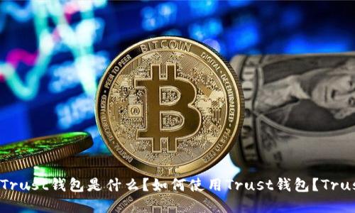 Trust钱包官网是什么？Trust钱包是什么？如何使用Trust钱包？Trust钱包的优缺点是什么？