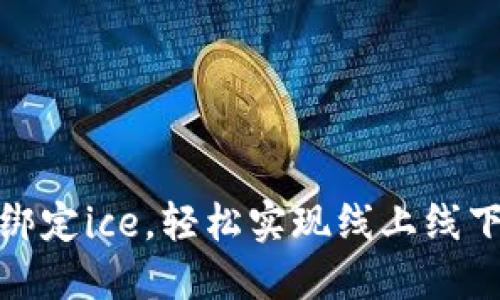 小狐钱包怎么样绑定ice，轻松实现线上线下的数字资产流通