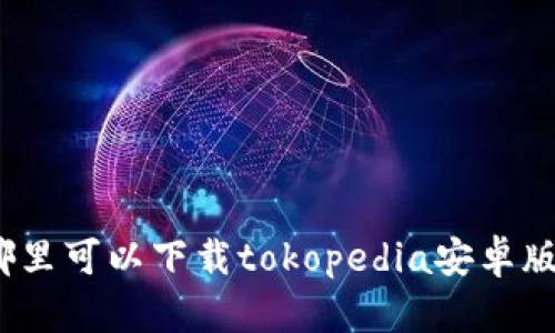 哪里可以下载tokopedia安卓版？