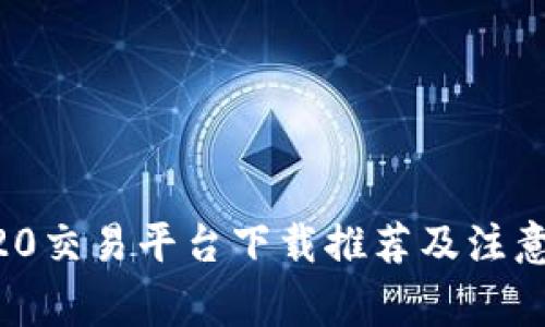 ERC20交易平台下载推荐及注意事项