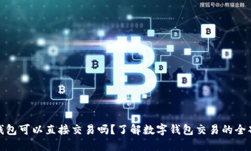 数字钱包可以直接交易吗？了解数字钱包交易的全部信息