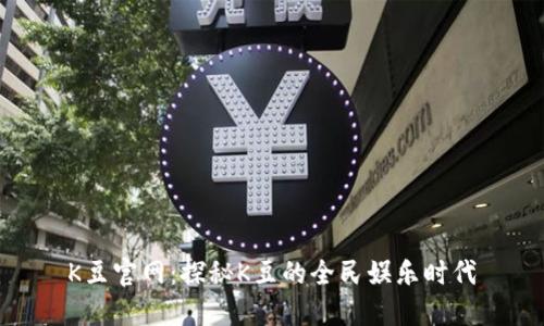 K豆官网：探秘K豆的全民娱乐时代