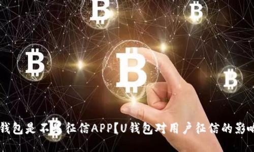 U钱包是不是征信APP？U钱包对用户征信的影响？