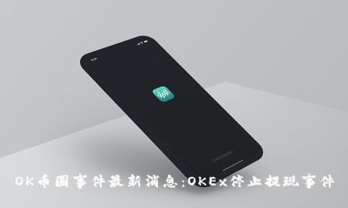 OK币圈事件最新消息：OKEx停止提现事件