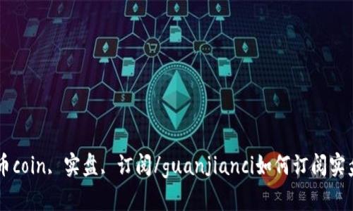 币coin, 实盘, 订阅/guanjianci如何订阅实盘