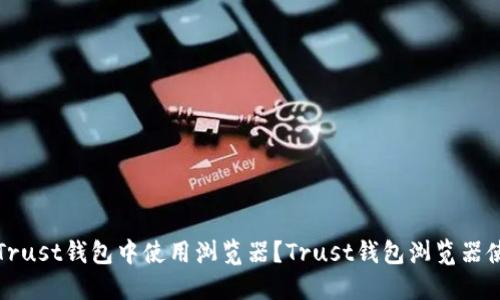 如何在Trust钱包中使用浏览器？Trust钱包浏览器使用教程